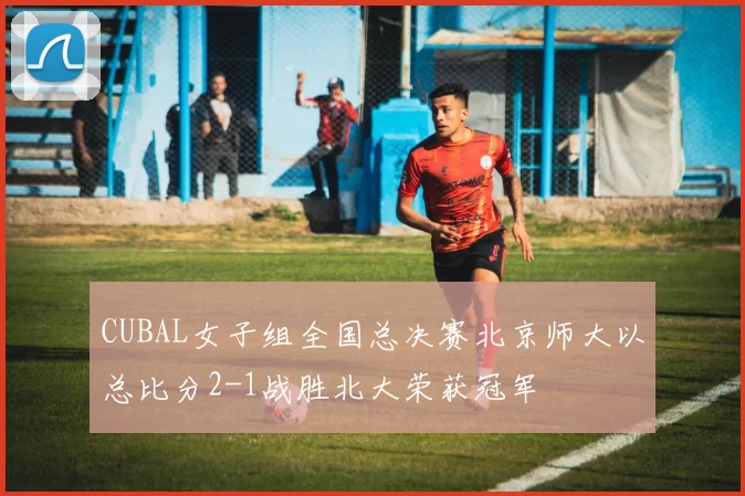 CUBAL女子组全国总决赛北京师大以总比分2-1战胜北大荣获冠军