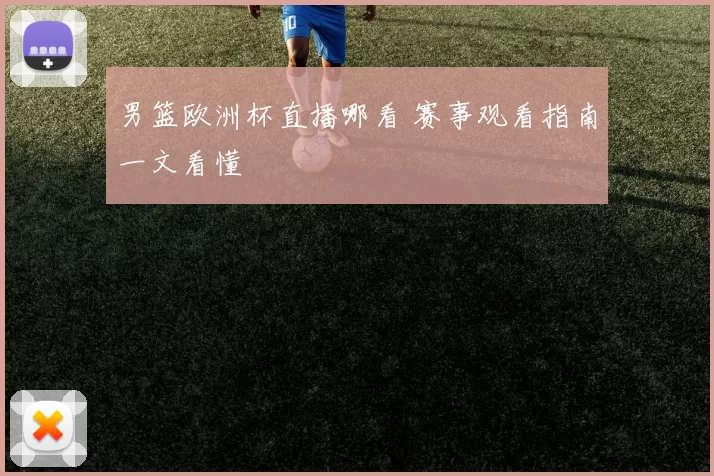 男篮欧洲杯直播哪看 赛事观看指南一文看懂