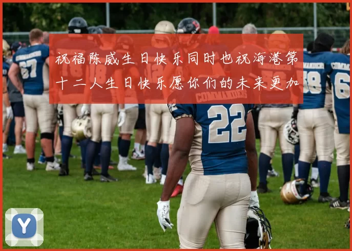 祝福陈威生日快乐同时也祝海港第十二人生日快乐愿你们的未来更加辉煌