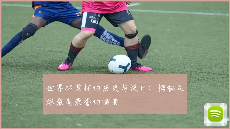 世界杯奖杯的历史与设计：揭秘足球最高荣誉的演变