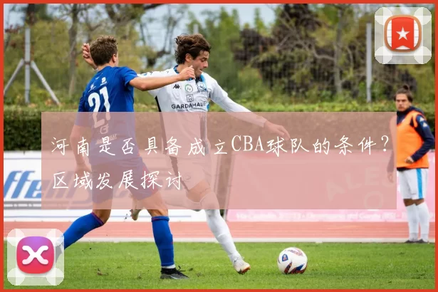 河南是否具备成立CBA球队的条件？区域发展探讨