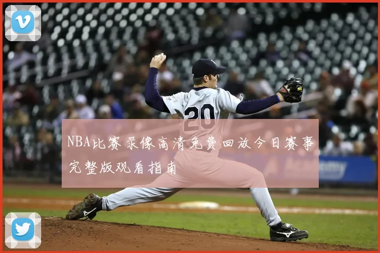 NBA比赛录像高清免费回放今日赛事完整版观看指南