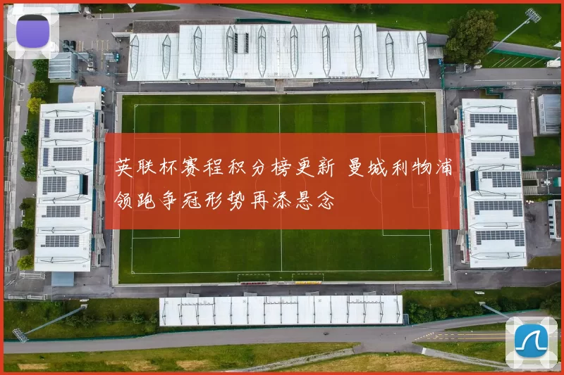 英联杯赛程积分榜更新 曼城利物浦领跑争冠形势再添悬念