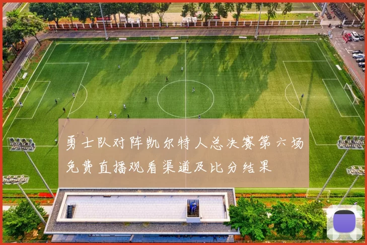 勇士队对阵凯尔特人总决赛第六场免费直播观看渠道及比分结果