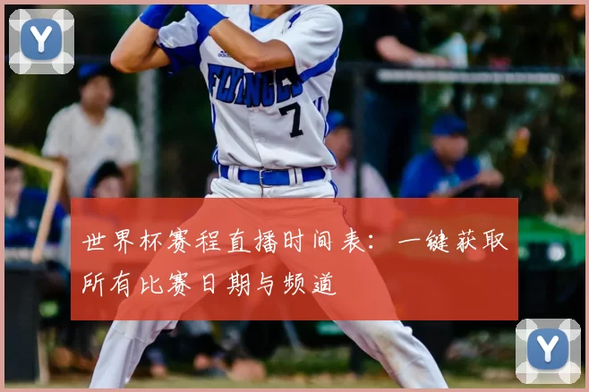 世界杯赛程直播时间表：一键获取所有比赛日期与频道