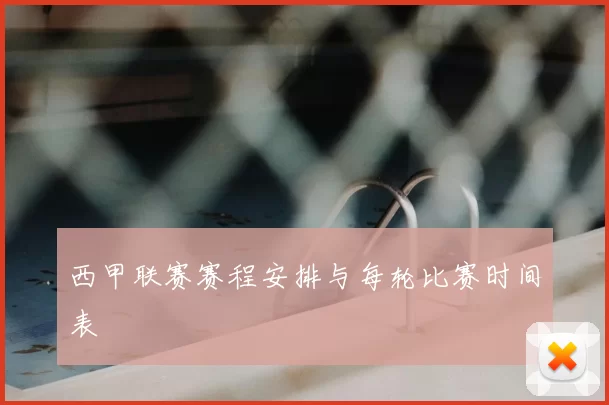 西甲联赛赛程安排与每轮比赛时间表