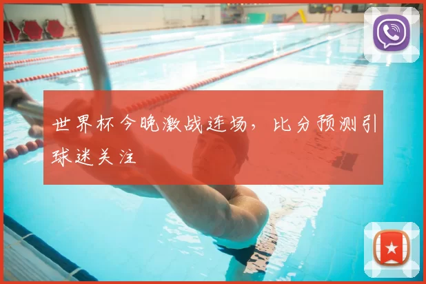 世界杯今晚激战连场，比分预测引球迷关注