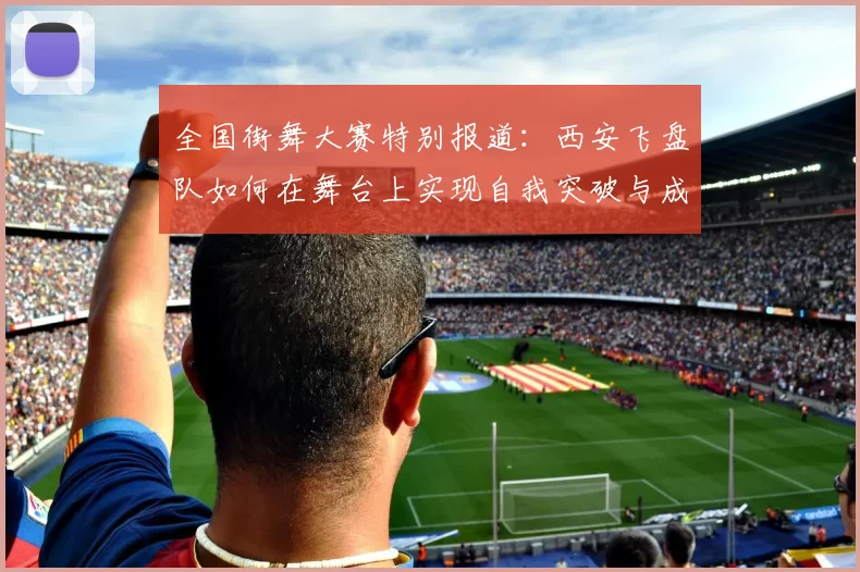 全国街舞大赛特别报道：西安飞盘队如何在舞台上实现自我突破与成长