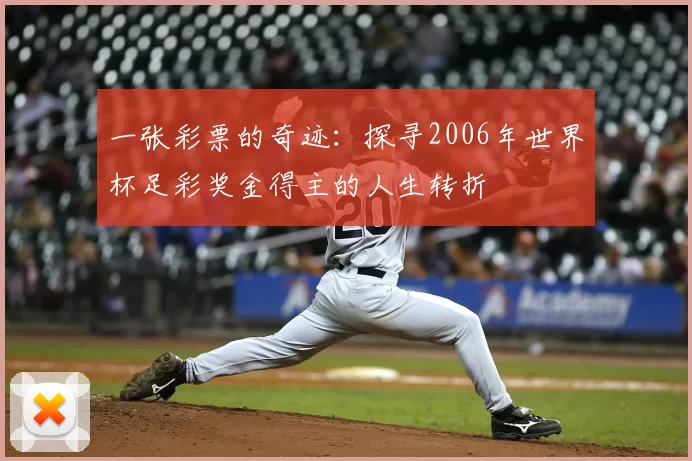 一张彩票的奇迹：探寻2006年世界杯足彩奖金得主的人生转折