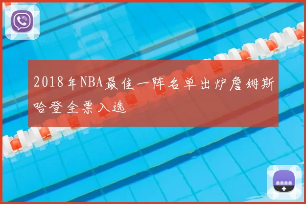 2018年NBA最佳一阵名单出炉詹姆斯哈登全票入选