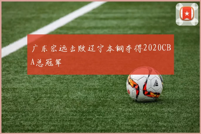 广东宏远击败辽宁本钢夺得2020CBA总冠军