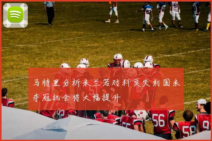 马特里分析米兰若对科莫失利国米夺冠机会将大幅提升
