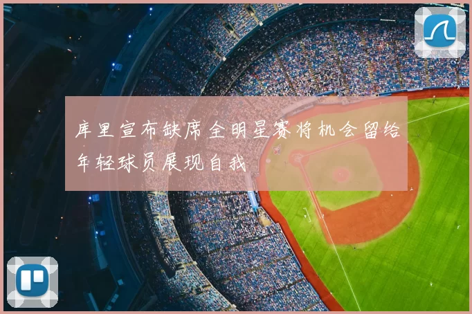 库里宣布缺席全明星赛将机会留给年轻球员展现自我