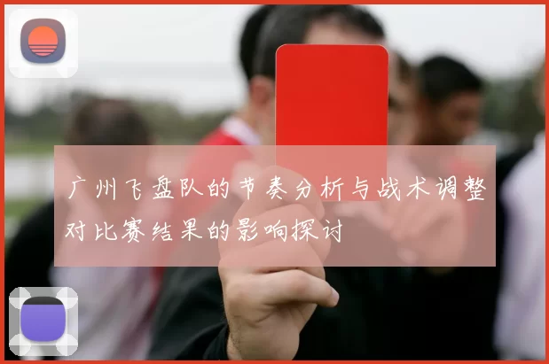 广州飞盘队的节奏分析与战术调整对比赛结果的影响探讨