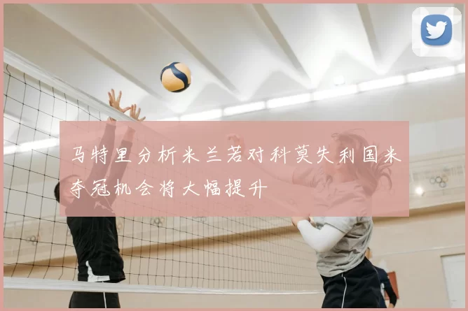 马特里分析米兰若对科莫失利国米夺冠机会将大幅提升