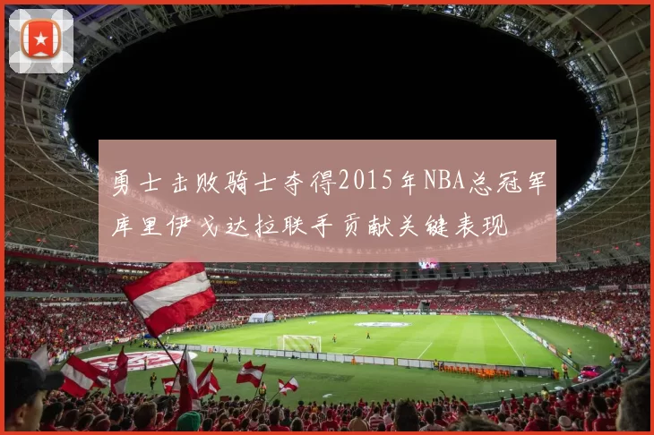 勇士击败骑士夺得2015年NBA总冠军库里伊戈达拉联手贡献关键表现