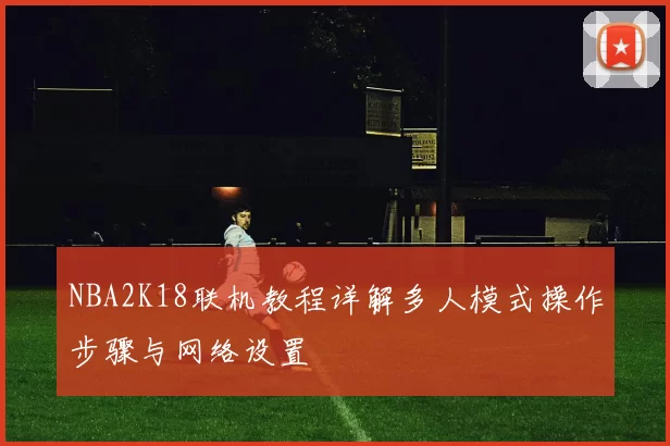 NBA2K18联机教程详解多人模式操作步骤与网络设置