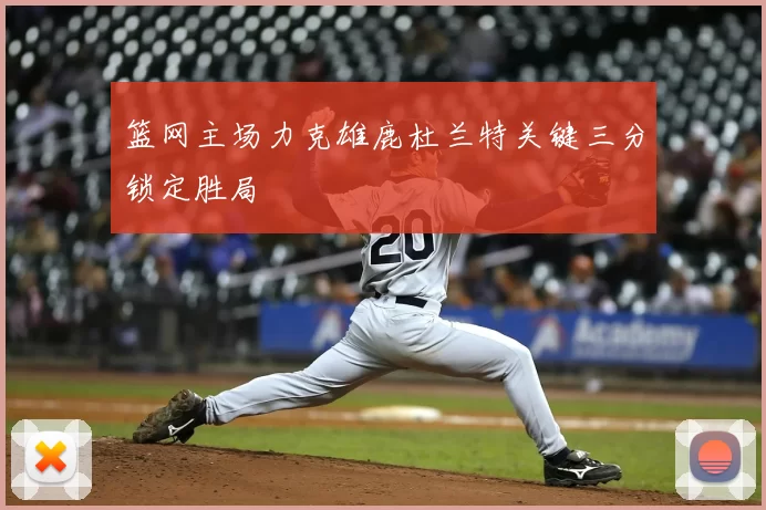篮网主场力克雄鹿杜兰特关键三分锁定胜局