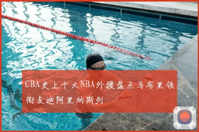 CBA史上十大NBA外援盘点马布里领衔麦迪阿里纳斯列