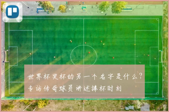 世界杯奖杯的另一个名字是什么？专访传奇球员讲述捧杯时刻