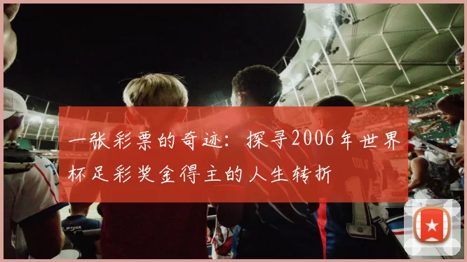 一张彩票的奇迹:探寻2006年世界杯足彩奖金得主的人生转折