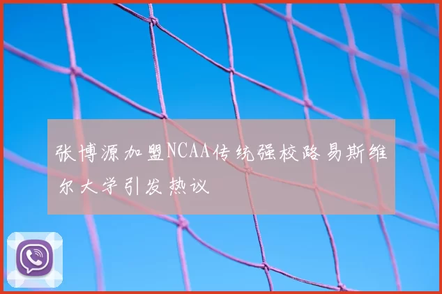 张博源加盟NCAA传统强校路易斯维尔大学引发热议