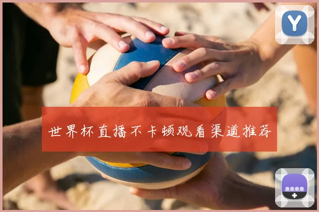 世界杯直播不卡顿观看渠道推荐