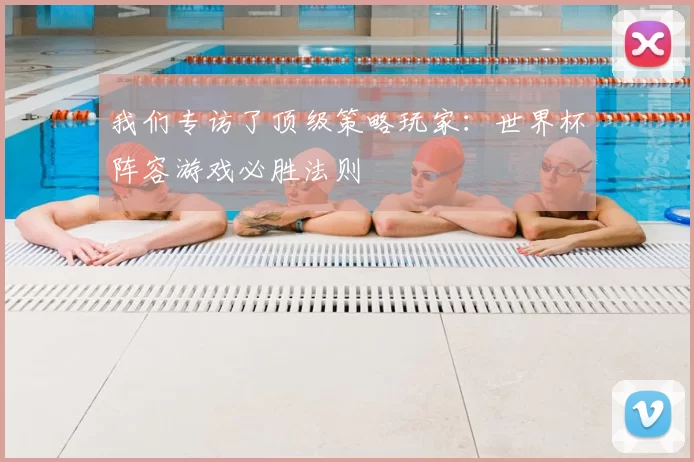 我们专访了顶级策略玩家:世界杯阵容游戏必胜法则