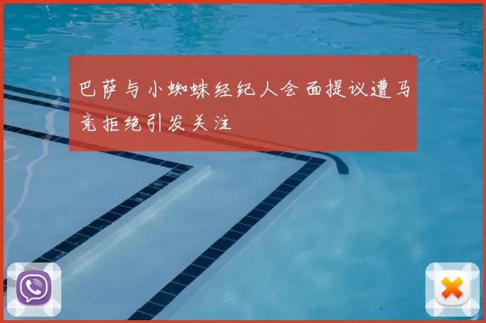 巴萨与小蜘蛛经纪人会面提议遭马竞拒绝引发关注