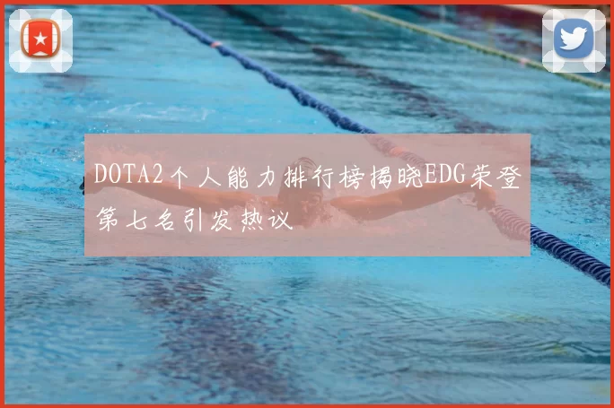 DOTA2个人能力排行榜揭晓EDG荣登第七名引发热议