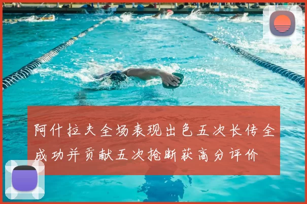 阿什拉夫全场表现出色五次长传全成功并贡献五次抢断获高分评价