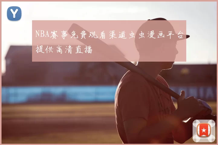 NBA赛事免费观看渠道虫虫漫画平台提供高清直播