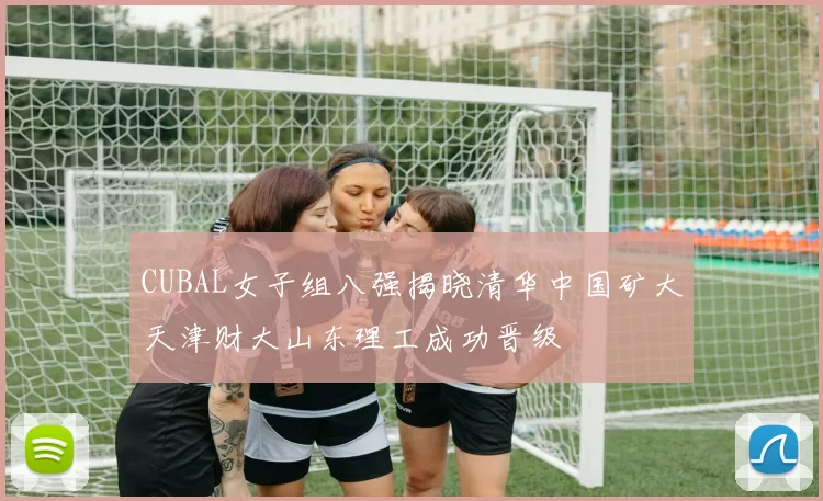 CUBAL女子组八强揭晓清华中国矿大天津财大山东理工成功晋级