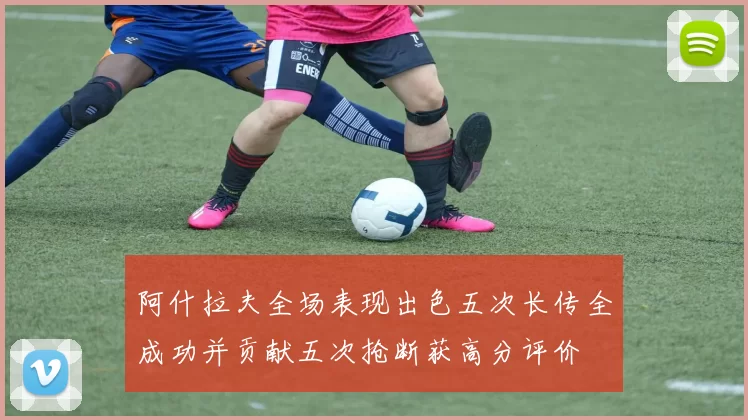 阿什拉夫全场表现出色五次长传全成功并贡献五次抢断获高分评价