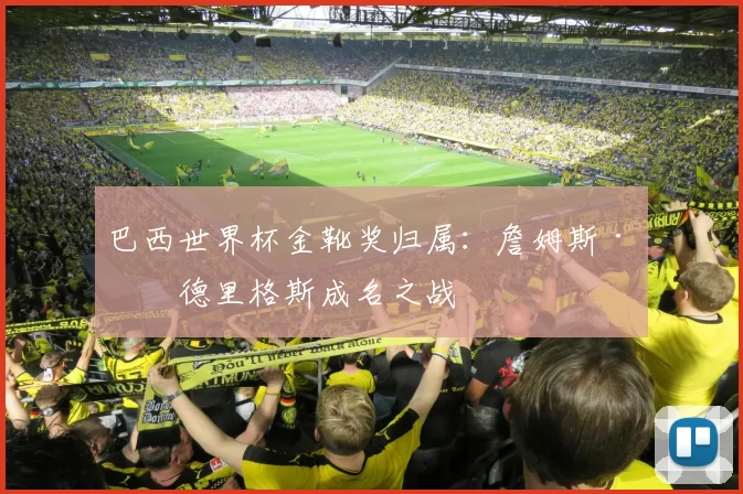 巴西世界杯金靴奖归属：詹姆斯·罗德里格斯成名之战