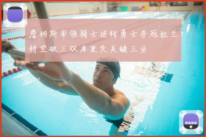 詹姆斯率领骑士逆转勇士夺冠杜兰特空砍三双库里失关键三分
