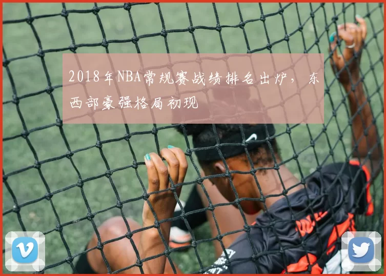 2018年NBA常规赛战绩排名出炉，东西部豪强格局初现