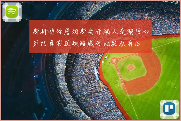 斯科特称詹姆斯离开湖人是湖密心声的真实反映路威对此发表看法