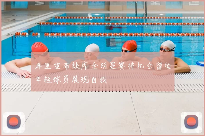 库里宣布缺席全明星赛将机会留给年轻球员展现自我