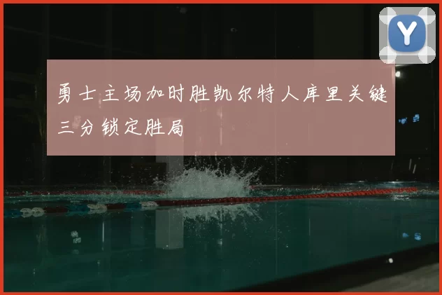 勇士主场加时胜凯尔特人库里关键三分锁定胜局