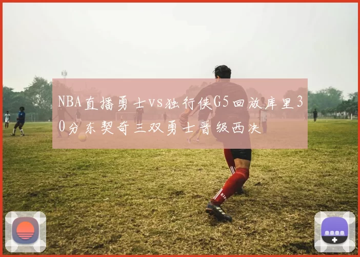 NBA直播勇士vs独行侠G5回放库里30分东契奇三双勇士晋级西决