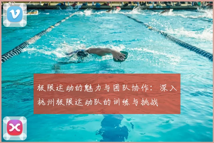 极限运动的魅力与团队协作:深入杭州极限运动队的训练与挑战