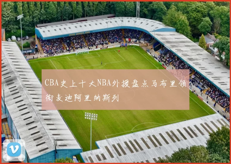 CBA史上十大NBA外援盘点马布里领衔麦迪阿里纳斯列