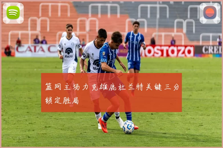 篮网主场力克雄鹿杜兰特关键三分锁定胜局