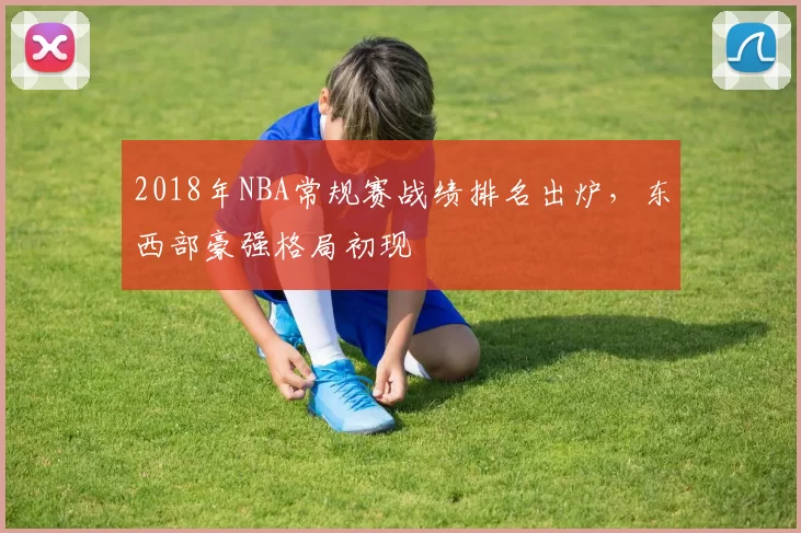 2018年NBA常规赛战绩排名出炉，东西部豪强格局初现