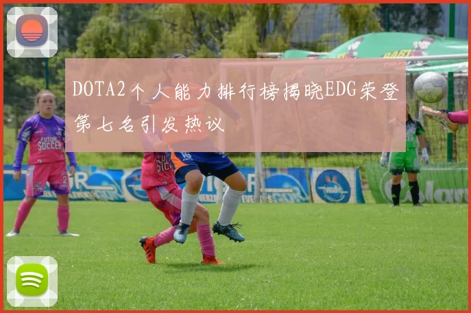 DOTA2个人能力排行榜揭晓EDG荣登第七名引发热议