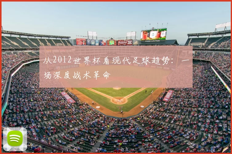 从2012世界杯看现代足球趋势：一场深度战术革命