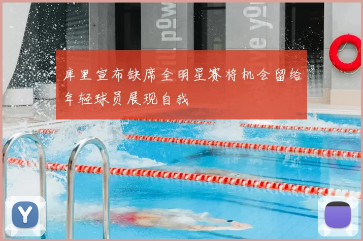 库里宣布缺席全明星赛将机会留给年轻球员展现自我