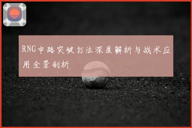 RNG中路突破打法深度解析与战术应用全景剖析