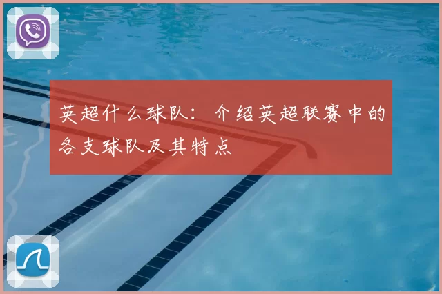 英超什么球队：介绍英超联赛中的各支球队及其特点